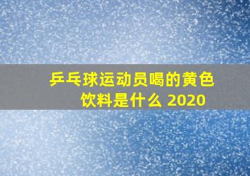 乒乓球运动员喝的黄色饮料是什么 2020